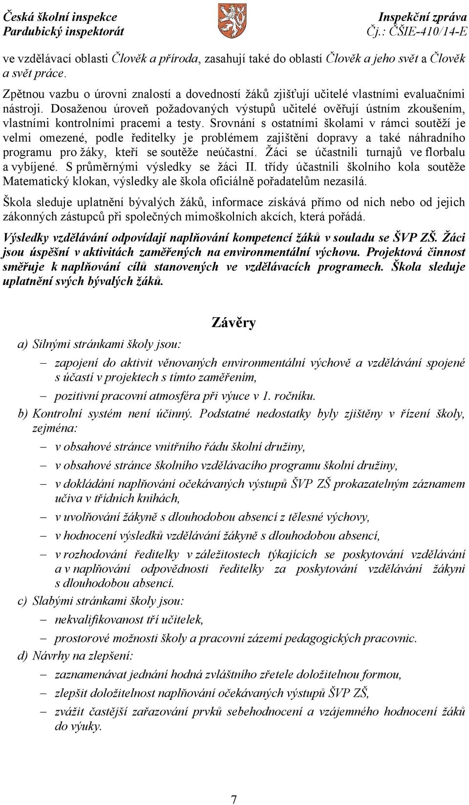 Dosaženou úroveň požadovaných výstupů učitelé ověřují ústním zkoušením, vlastními kontrolními pracemi a testy.