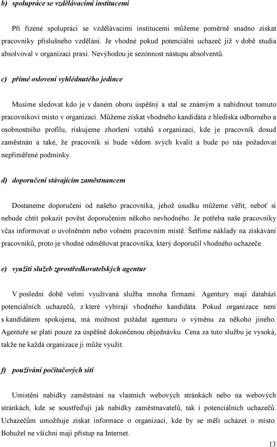 c) přímé oslovení vyhlédnutého jedince Musíme sledovat kdo je v daném oboru úspěšný a stal se známým a nabídnout tomuto pracovníkovi místo v organizaci.