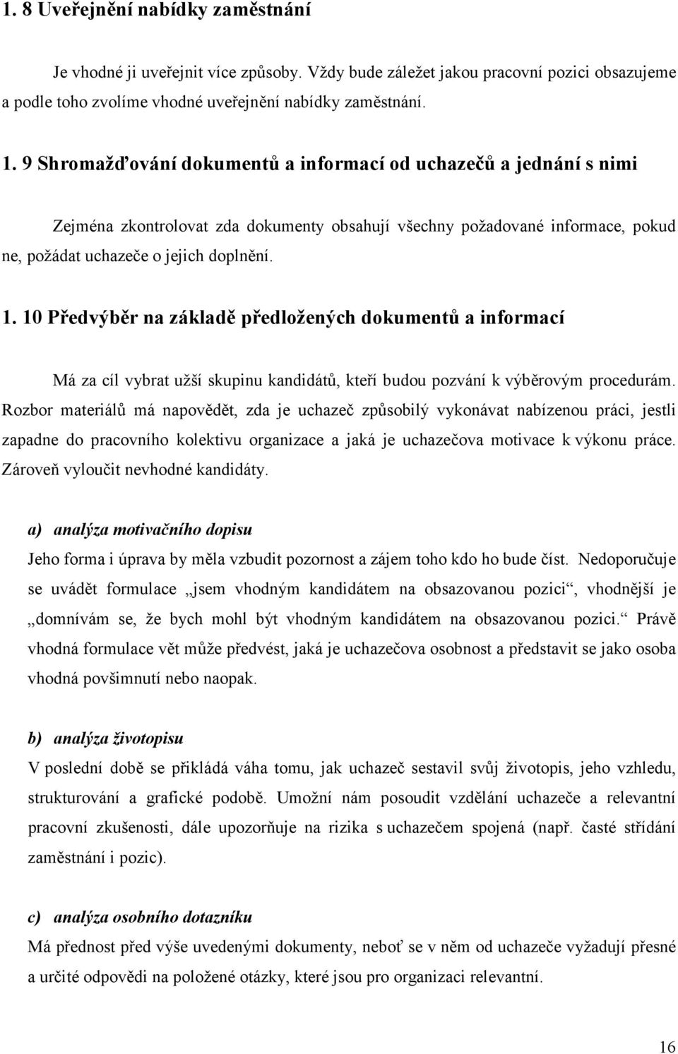 10 Předvýběr na základě předložených dokumentů a informací Má za cíl vybrat užší skupinu kandidátů, kteří budou pozvání k výběrovým procedurám.