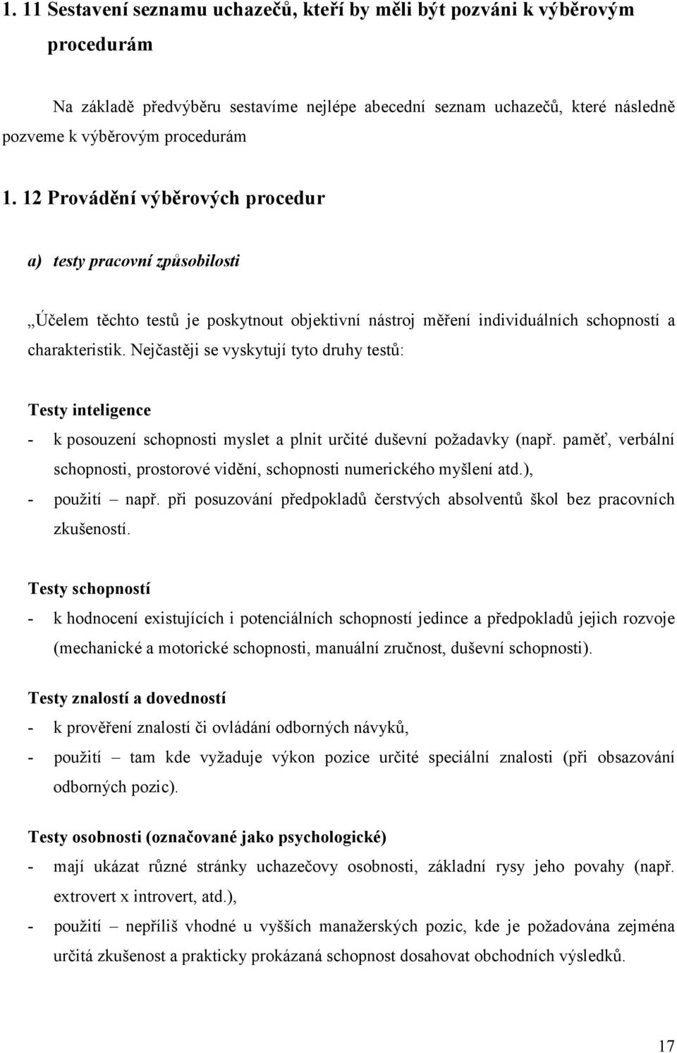 Nejčastěji se vyskytují tyto druhy testů: Testy inteligence - k posouzení schopnosti myslet a plnit určité duševní požadavky (např.