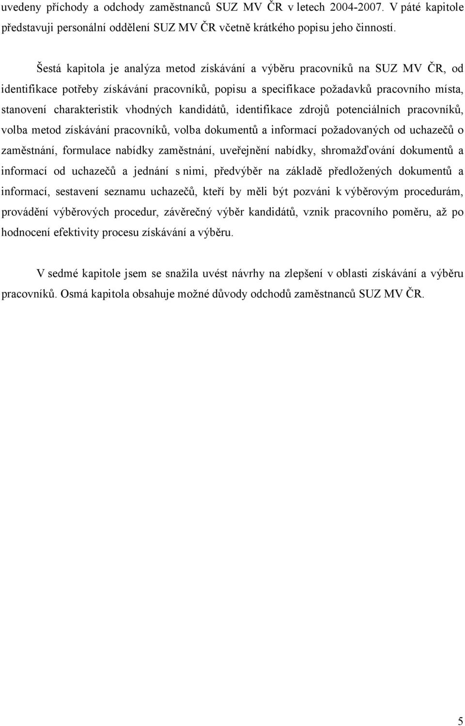 vhodných kandidátů, identifikace zdrojů potenciálních pracovníků, volba metod získávání pracovníků, volba dokumentů a informací požadovaných od uchazečů o zaměstnání, formulace nabídky zaměstnání,