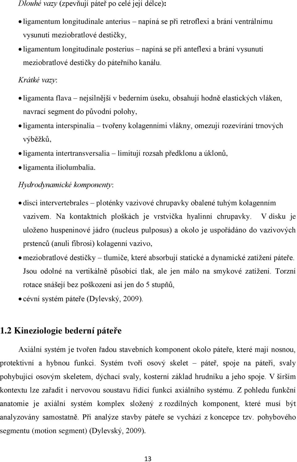 Krátké vazy: ligamenta flava nejsilnější v bederním úseku, obsahují hodně elastických vláken, navrací segment do původní polohy, ligamenta interspinalia tvořeny kolagenními vlákny, omezují rozevírání