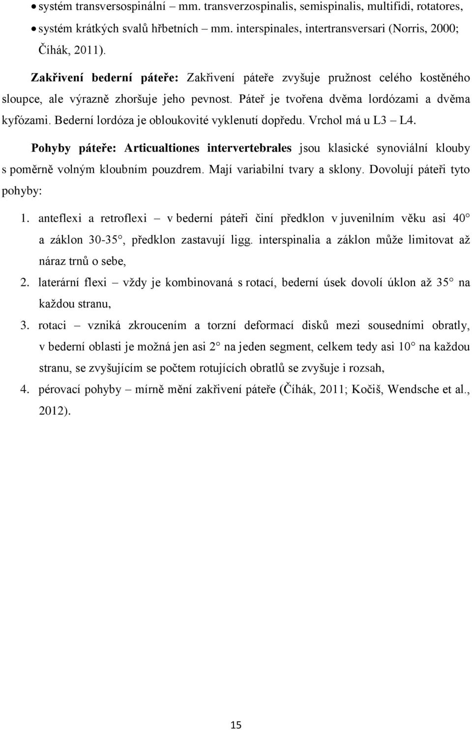 Bederní lordóza je obloukovité vyklenutí dopředu. Vrchol má u L3 L4. Pohyby páteře: Articualtiones intervertebrales jsou klasické synoviální klouby s poměrně volným kloubním pouzdrem.