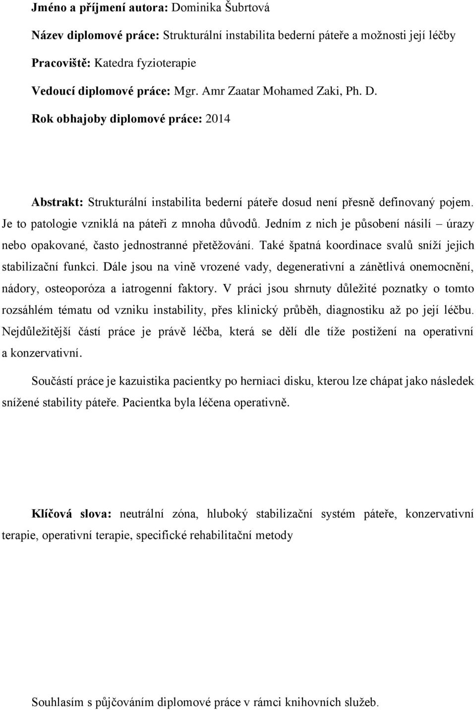Je to patologie vzniklá na páteři z mnoha důvodů. Jedním z nich je působení násilí úrazy nebo opakované, často jednostranné přetěţování. Také špatná koordinace svalů sníţí jejich stabilizační funkci.
