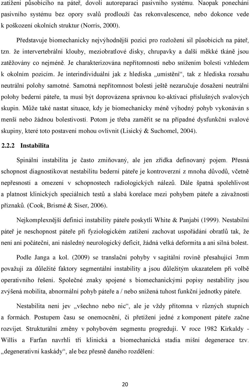 Představuje biomechanicky nejvýhodnější pozici pro rozloţení sil působících na páteř, tzn. ţe intervertebrální klouby, meziobratlové disky, chrupavky a další měkké tkáně jsou zatěţovány co nejméně.