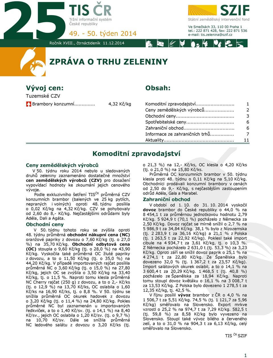 .. Zahraniční obchod... Informace ze zahraničních trhů... Aktuality... 1 2 3 6 6 7 11 Komoditní zpravodajství Ceny zemědělských výrobců V 50.