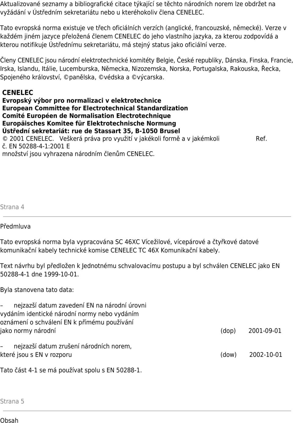 Verze v každém jiném jazyce přeložená členem CENELEC do jeho vlastního jazyka, za kterou zodpovídá a kterou notifikuje Ústřednímu sekretariátu, má stejný status jako oficiální verze.