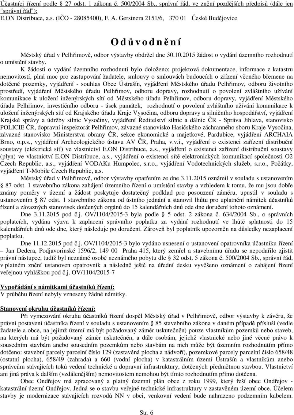 K žádosti o vydání územního rozhodnutí bylo doloženo: projektová dokumentace, informace z katastru nemovitostí, plná moc pro zastupování žadatele, smlouvy o smlouvách budoucích o zřízení věcného