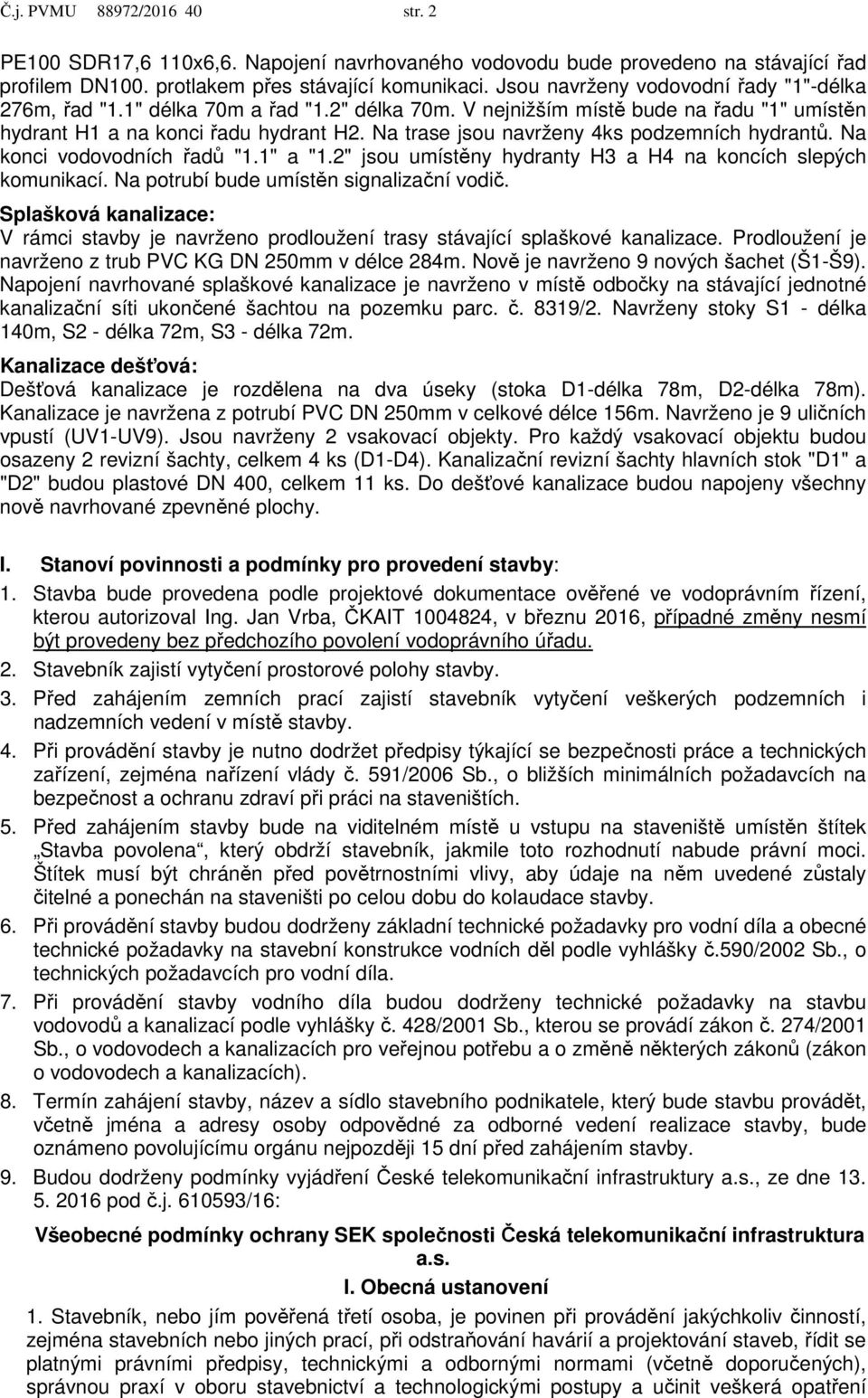 Na trase jsou navrženy 4ks podzemních hydrantů. Na konci vodovodních řadů "1.1" a "1.2" jsou umístěny hydranty H3 a H4 na koncích slepých komunikací. Na potrubí bude umístěn signalizační vodič.