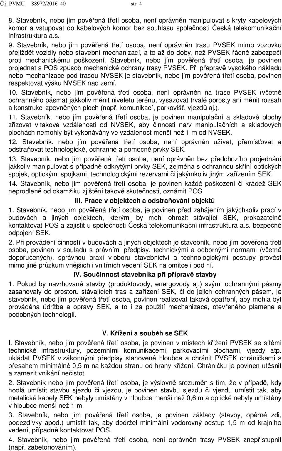 Stavebník, nebo jím pověřená třetí osoba, není oprávněn trasu PVSEK mimo vozovku přejíždět vozidly nebo stavební mechanizací, a to až do doby, než PVSEK řádně zabezpečí proti mechanickému poškození.