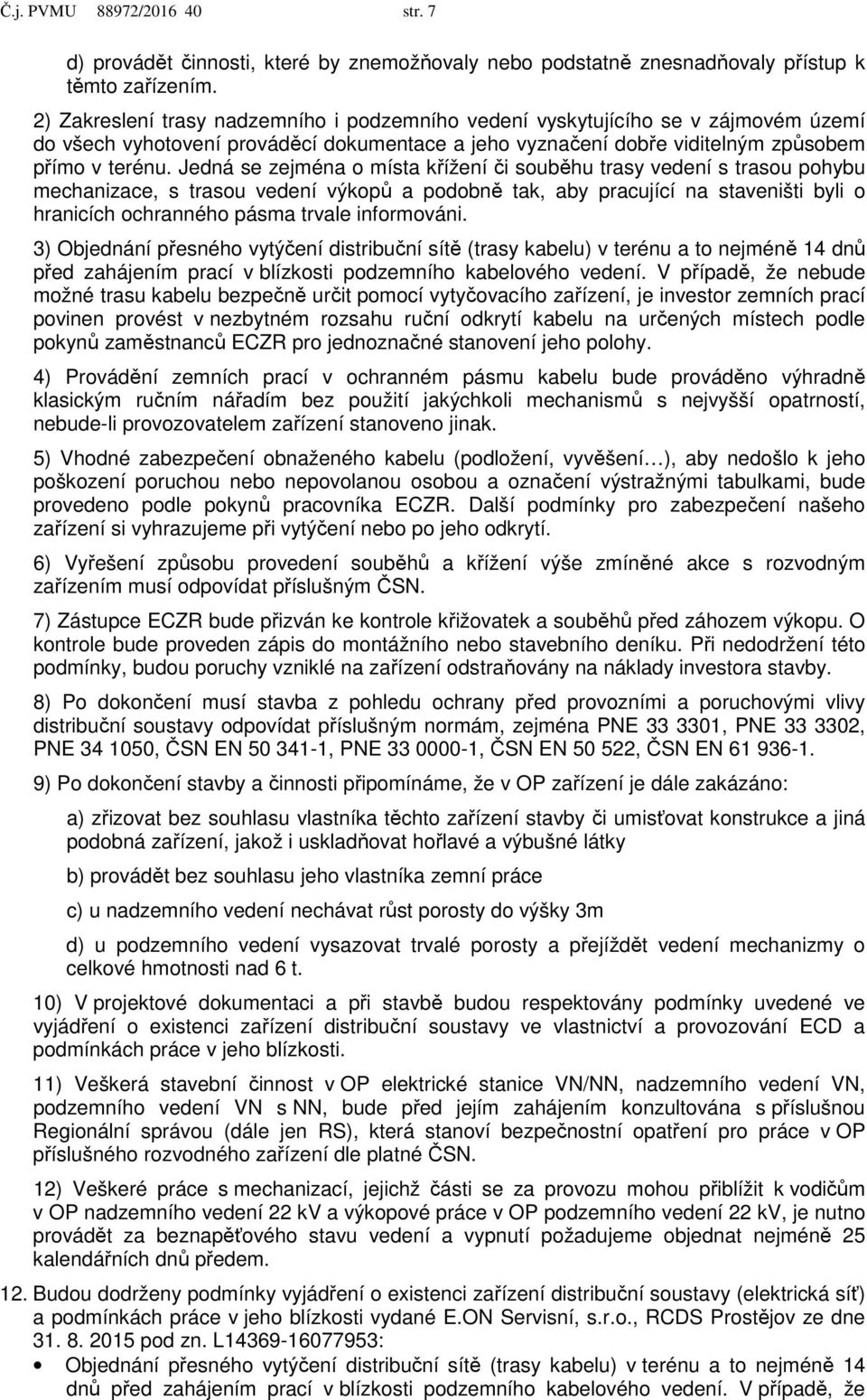 Jedná se zejména o místa křížení či souběhu trasy vedení s trasou pohybu mechanizace, s trasou vedení výkopů a podobně tak, aby pracující na staveništi byli o hranicích ochranného pásma trvale