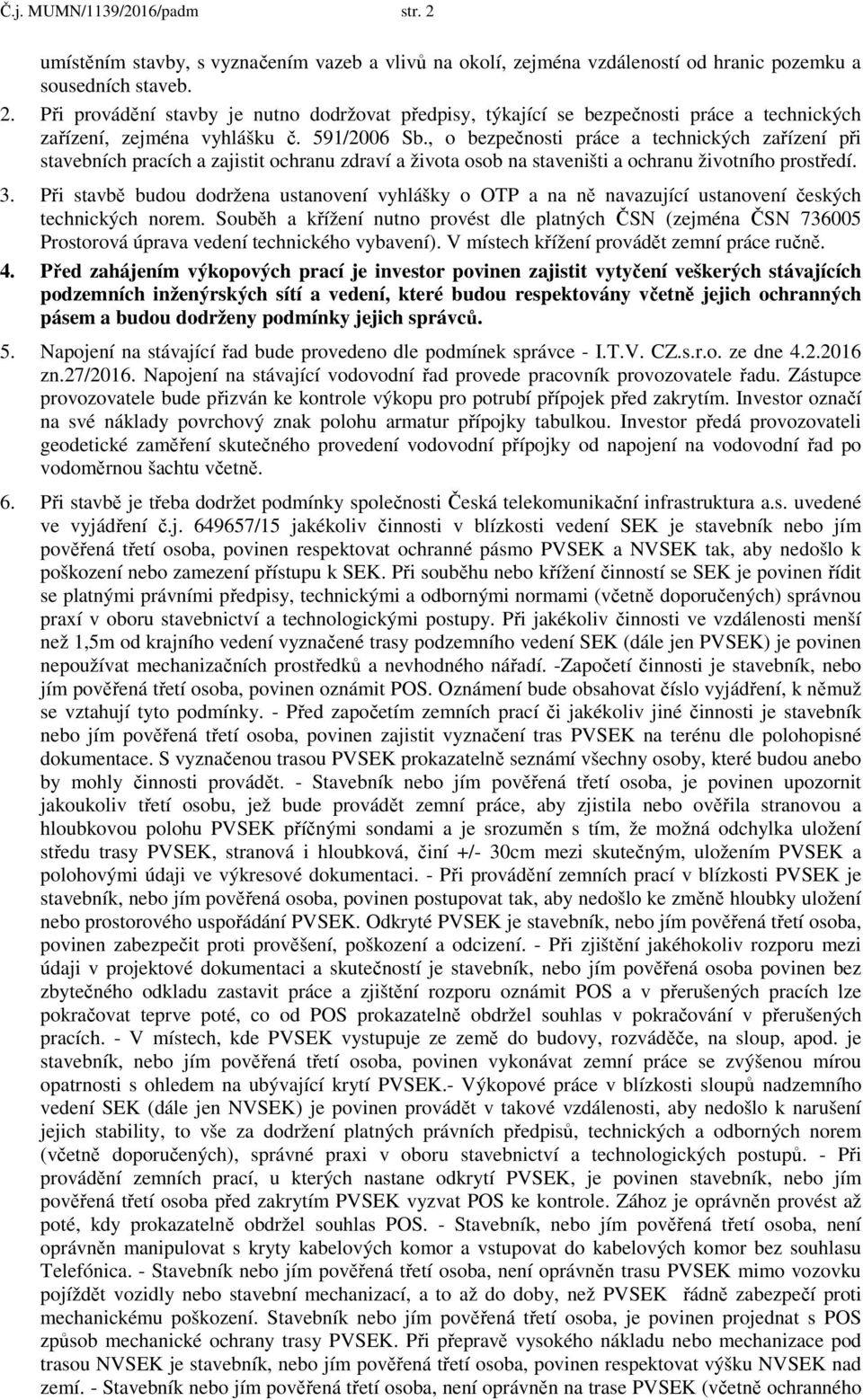 Při stavbě budou dodržena ustanovení vyhlášky o OTP a na ně navazující ustanovení českých technických norem.