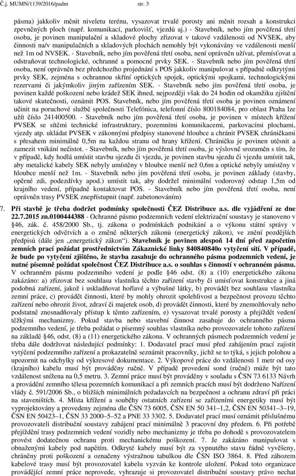 vykonávány ve vzdálenosti menší než 1m od NVSEK. - Stavebník, nebo jím pověřená třetí osoba, není oprávněn užívat, přemísťovat a odstraňovat technologické, ochranné a pomocné prvky SEK.