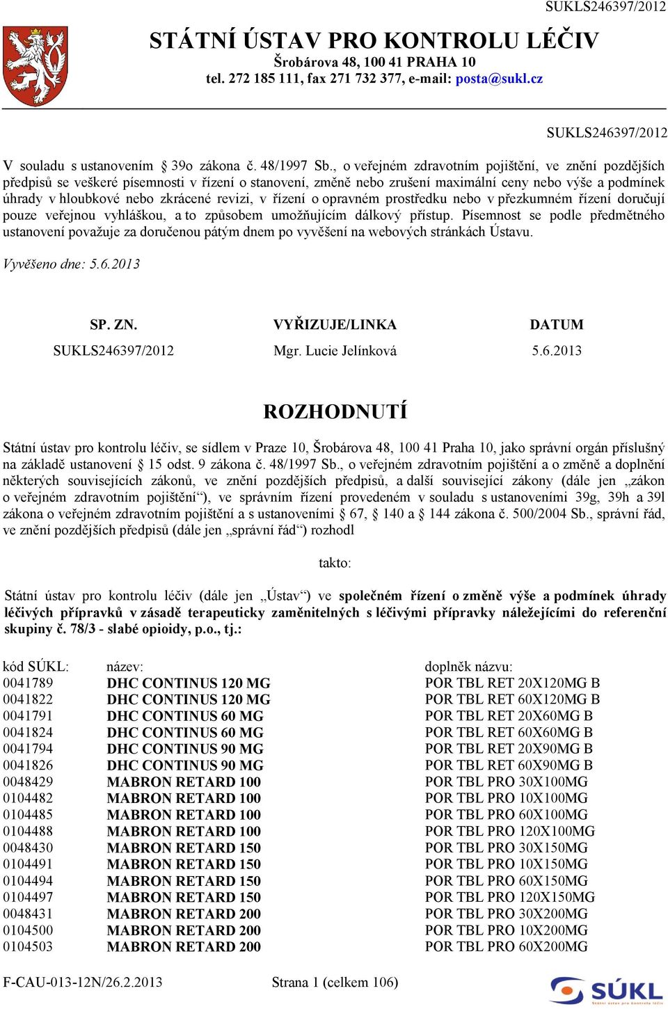 , o veřejném zdravotním pojištění, ve znění pozdějších předpisů se veškeré písemnosti v řízení o stanovení, změně nebo zrušení maximální ceny nebo výše a podmínek úhrady v hloubkové nebo zkrácené