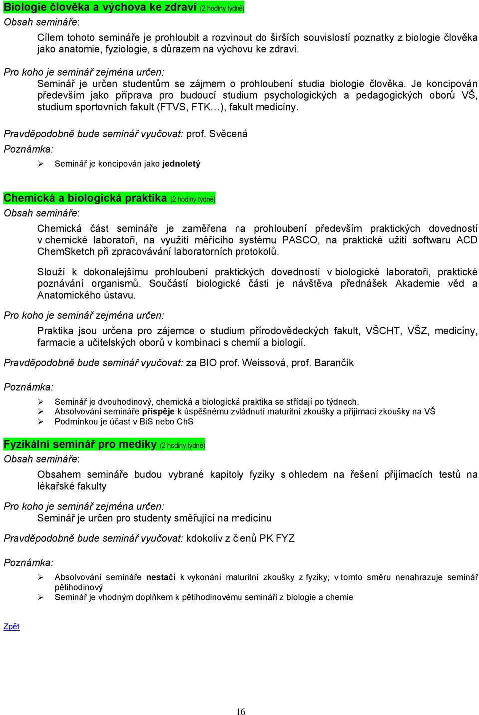 Je koncipován především jako příprava pro budoucí studium psychologických a pedagogických oborů VŠ, studium sportovních fakult (FTVS, FTK ), fakult medicíny. Pravděpodobně bude seminář vyučovat: prof.