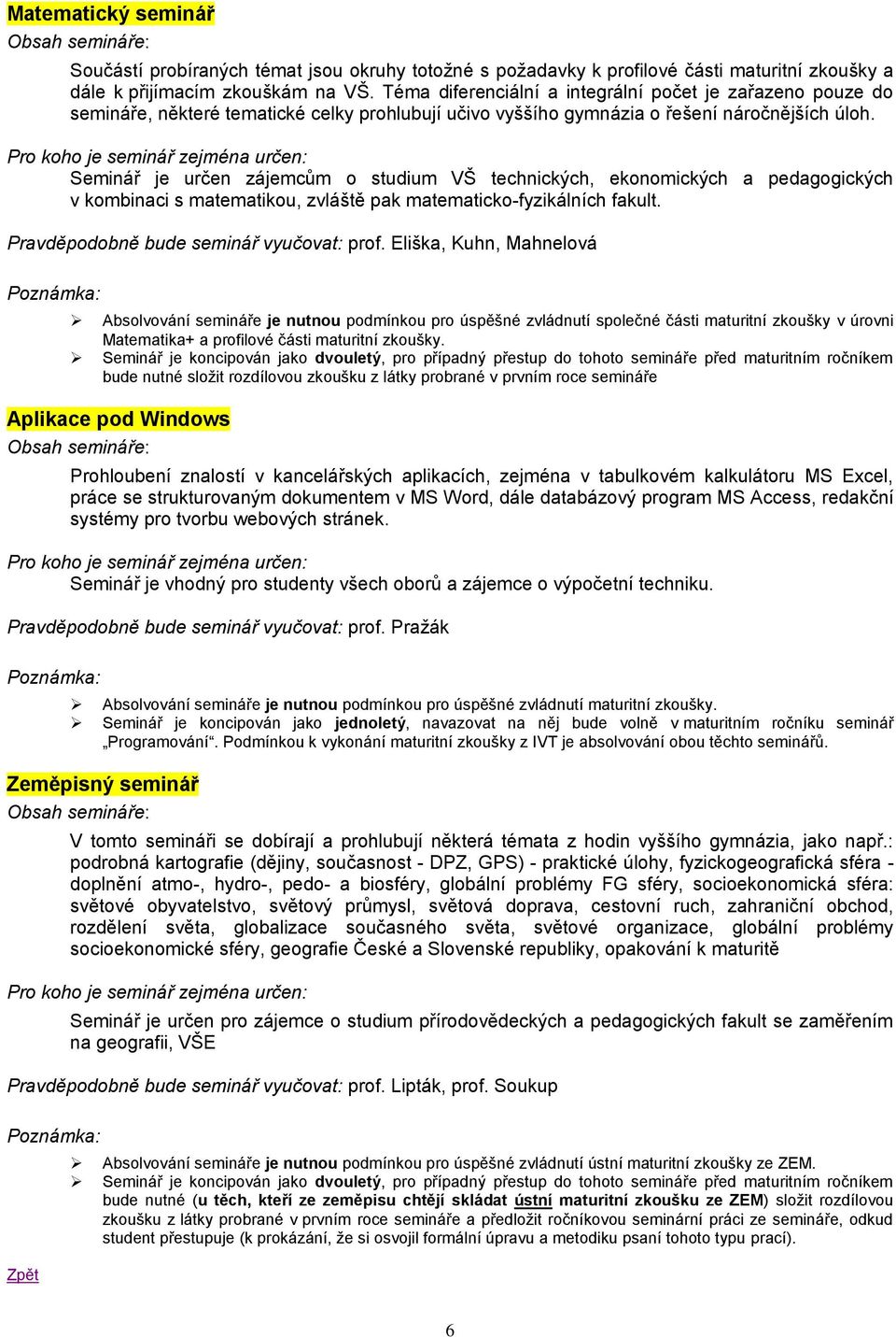 Seminář je určen zájemcům o studium VŠ technických, ekonomických a pedagogických v kombinaci s matematikou, zvláště pak matematicko-fyzikálních fakult. Pravděpodobně bude seminář vyučovat: prof.