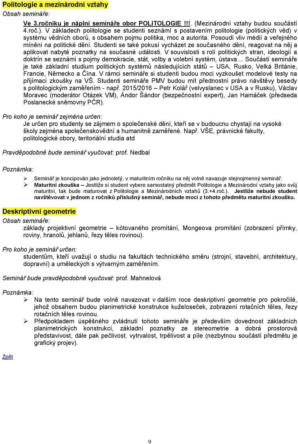 Posoudí vliv médií a veřejného mínění na politické dění. Studenti se také pokusí vycházet ze současného dění, reagovat na něj a aplikovat nabyté poznatky na současné události.