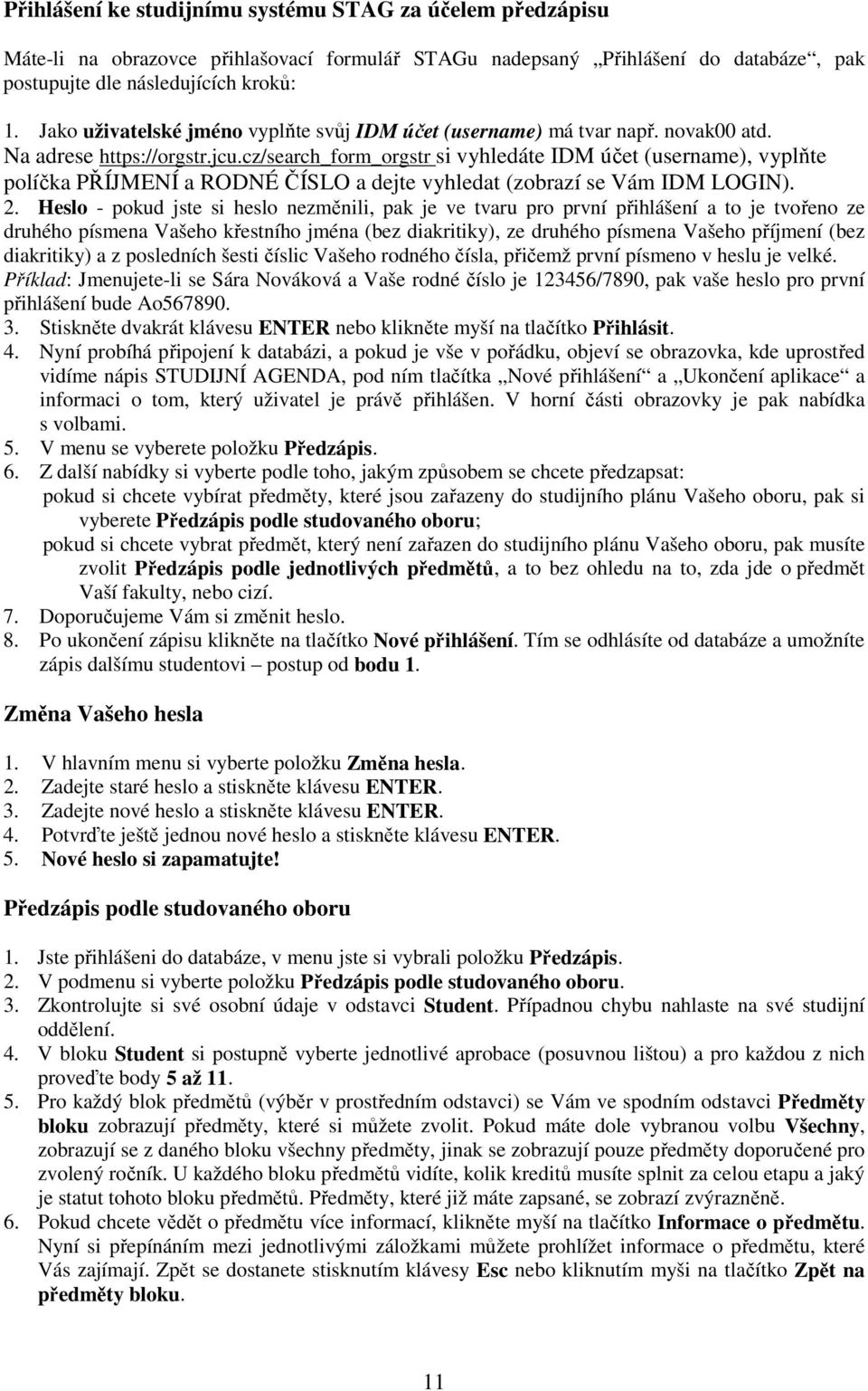 cz/search_form_orgstr si vyhledáte IDM účet (username), vyplňte políčka PŘÍJMENÍ a RODNÉ ČÍSLO a dejte vyhledat (zobrazí se Vám IDM LOGIN). 2.
