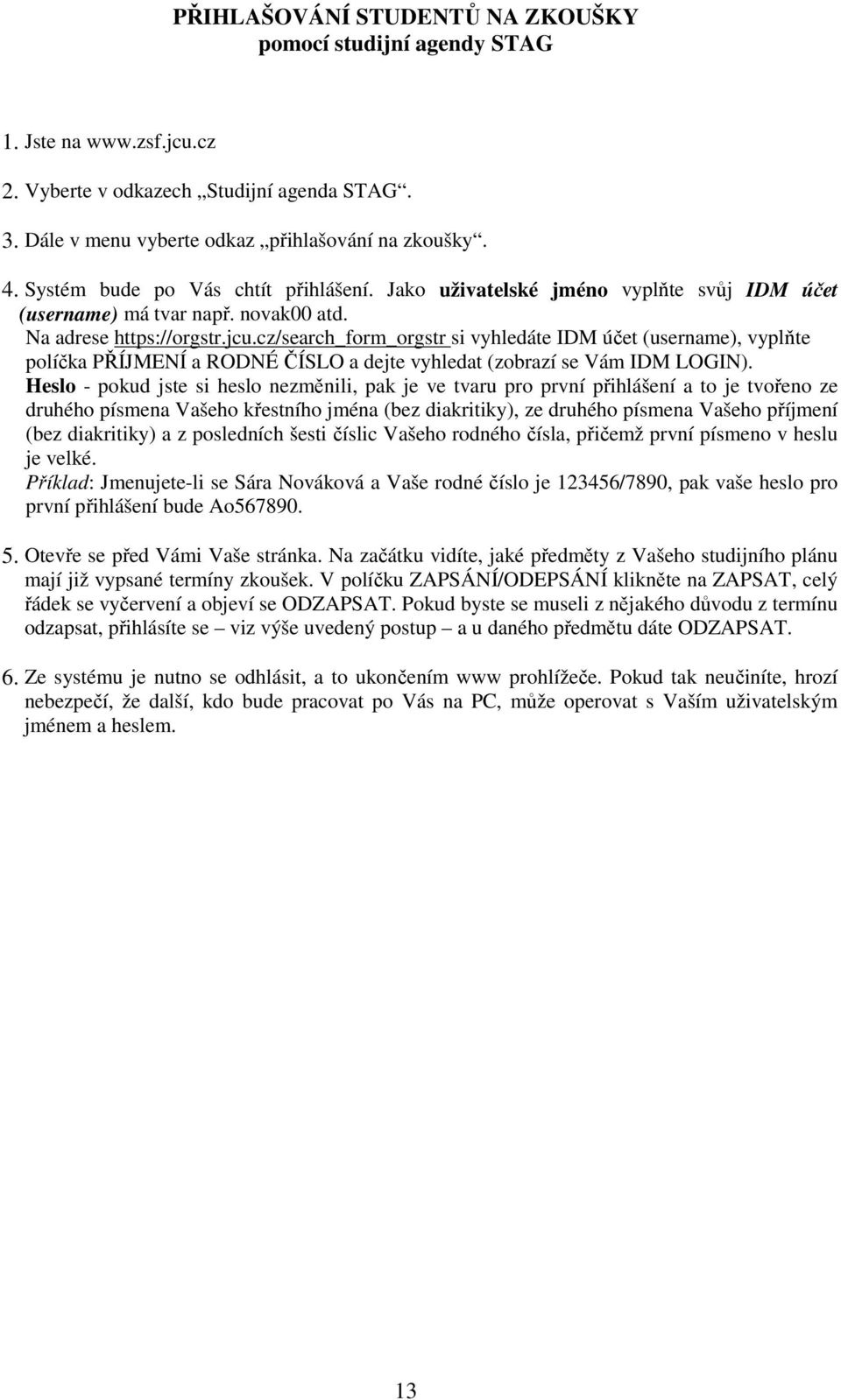 cz/search_form_orgstr si vyhledáte IDM účet (username), vyplňte políčka PŘÍJMENÍ a RODNÉ ČÍSLO a dejte vyhledat (zobrazí se Vám IDM LOGIN).