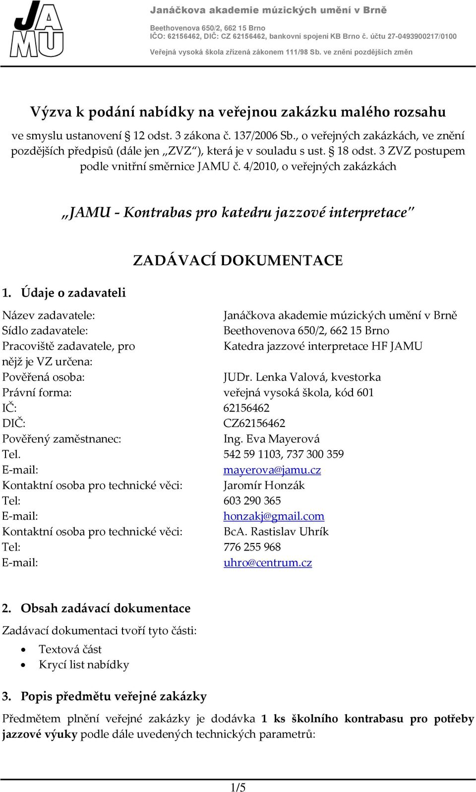 , o veřejných zakázkách, ve znění pozdějších předpisů (dále jen ZVZ ), která je v souladu s ust. 18 odst. 3 ZVZ postupem podle vnitřní směrnice JAMU č.