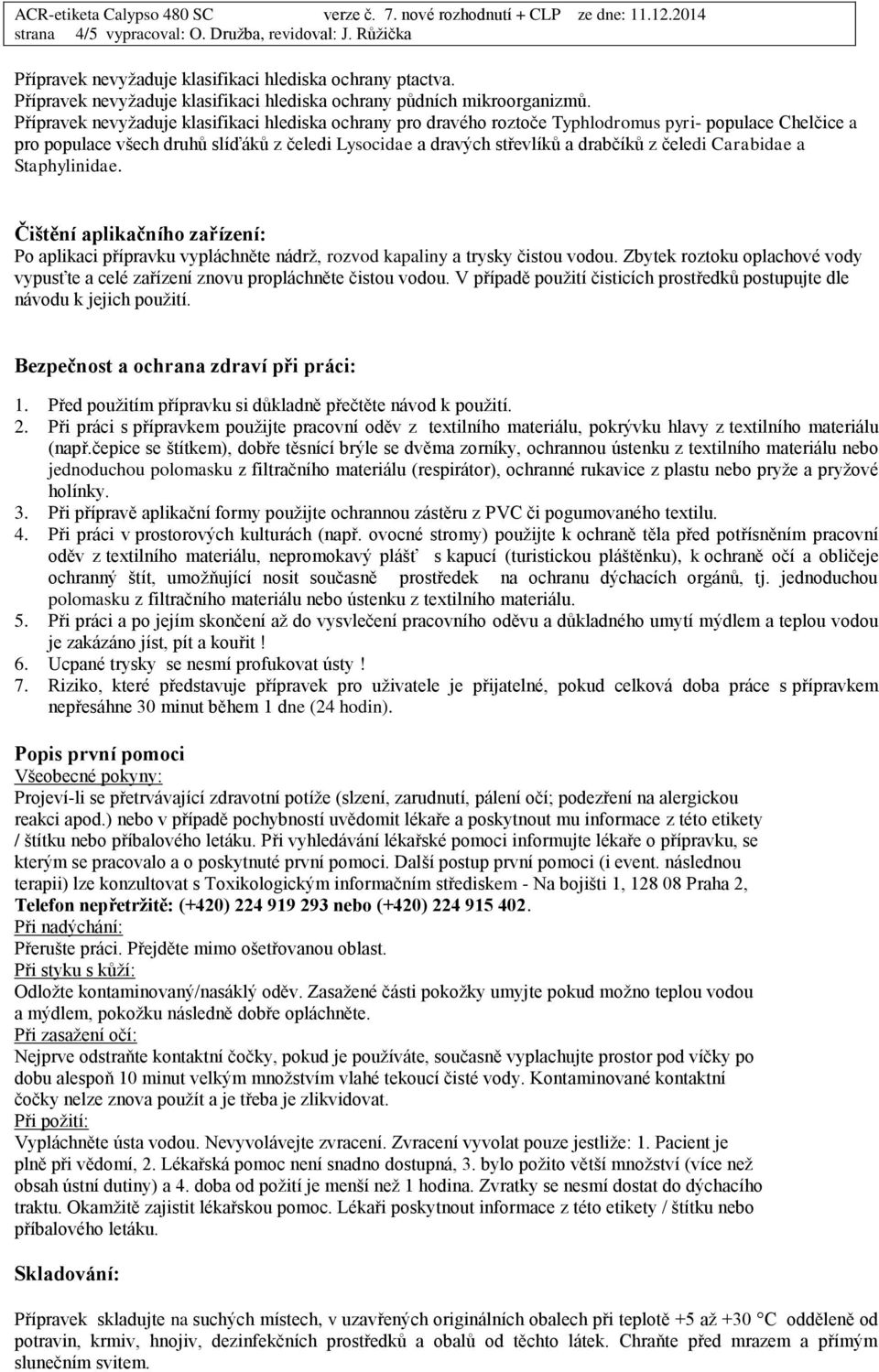 čeledi Carabidae a Staphylinidae. Čištění aplikačního zařízení: Po aplikaci přípravku vypláchněte nádrž, rozvod kapaliny a trysky čistou vodou.