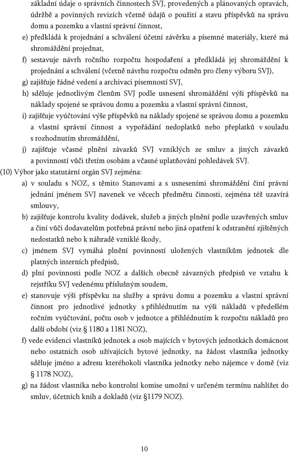 schválení (včetně návrhu rozpočtu odměn pro členy výboru SVJ), g) zajišťuje řádné vedení a archivaci písemností SVJ, h) sděluje jednotlivým členům SVJ podle usnesení shromáždění výši příspěvků na