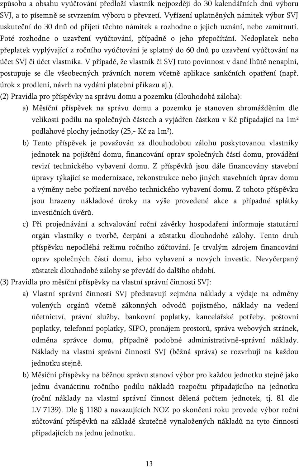 Nedoplatek nebo přeplatek vyplývající z ročního vyúčtování je splatný do 60 dnů po uzavření vyúčtování na účet SVJ či účet vlastníka.