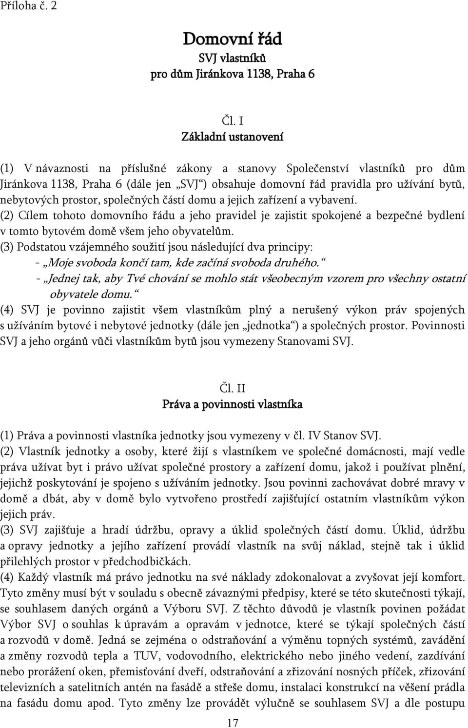 prostor, společných částí domu a jejich zařízení a vybavení. (2) Cílem tohoto domovního řádu a jeho pravidel je zajistit spokojené a bezpečné bydlení v tomto bytovém domě všem jeho obyvatelům.