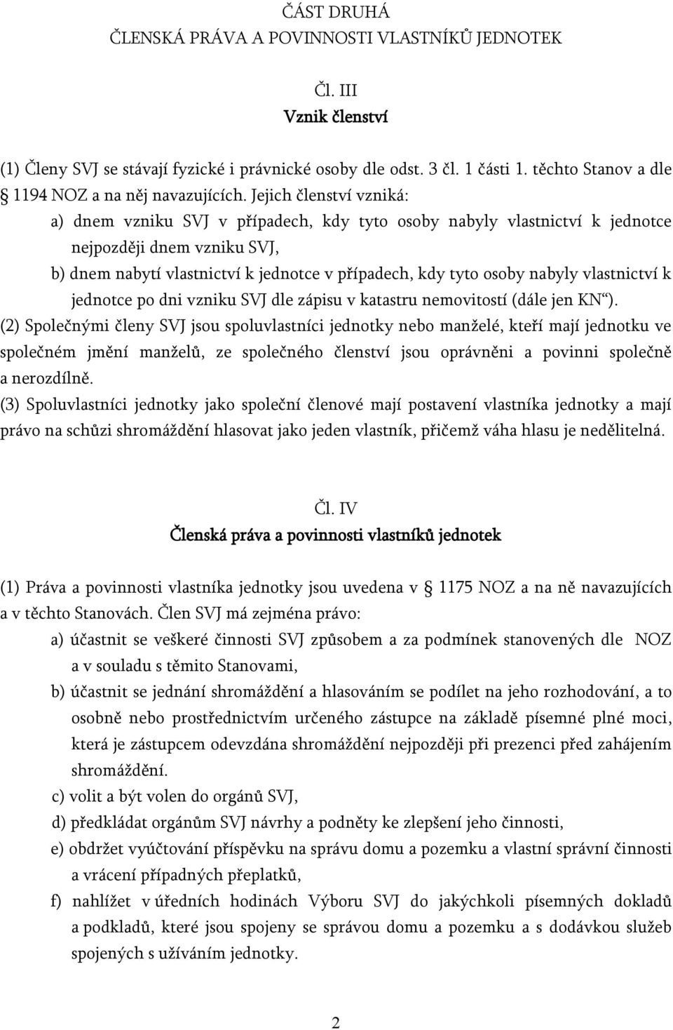 Jejich členství vzniká: a) dnem vzniku SVJ v případech, kdy tyto osoby nabyly vlastnictví k jednotce nejpozději dnem vzniku SVJ, b) dnem nabytí vlastnictví k jednotce v případech, kdy tyto osoby