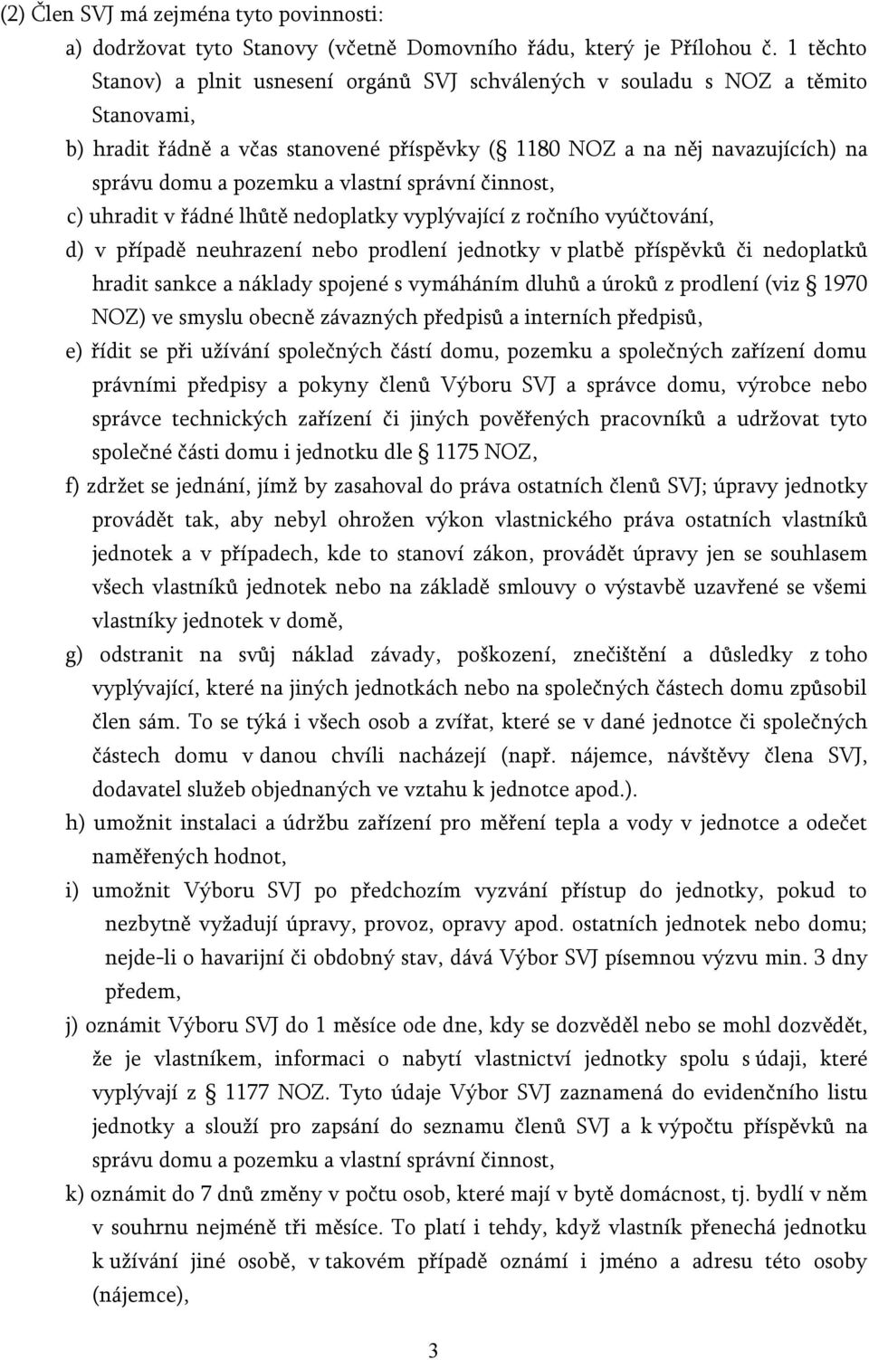 vlastní správní činnost, c) uhradit v řádné lhůtě nedoplatky vyplývající z ročního vyúčtování, d) v případě neuhrazení nebo prodlení jednotky v platbě příspěvků či nedoplatků hradit sankce a náklady