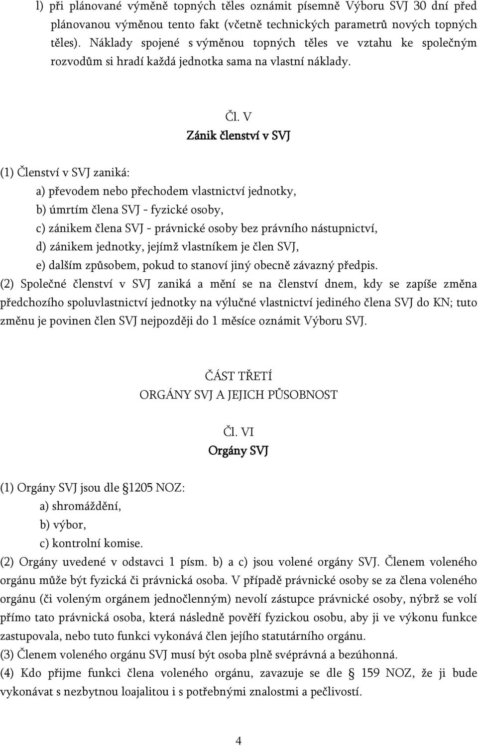 V Zánik členství v SVJ (1) Členství v SVJ zaniká: a) převodem nebo přechodem vlastnictví jednotky, b) úmrtím člena SVJ - fyzické osoby, c) zánikem člena SVJ - právnické osoby bez právního