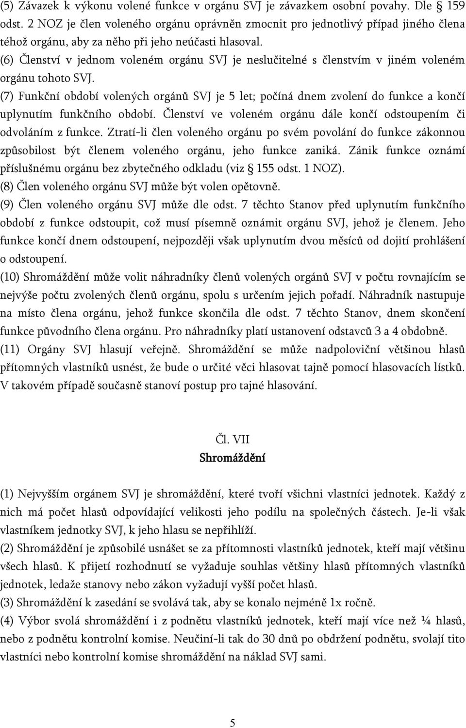 (6) Členství v jednom voleném orgánu SVJ je neslučitelné s členstvím v jiném voleném orgánu tohoto SVJ.