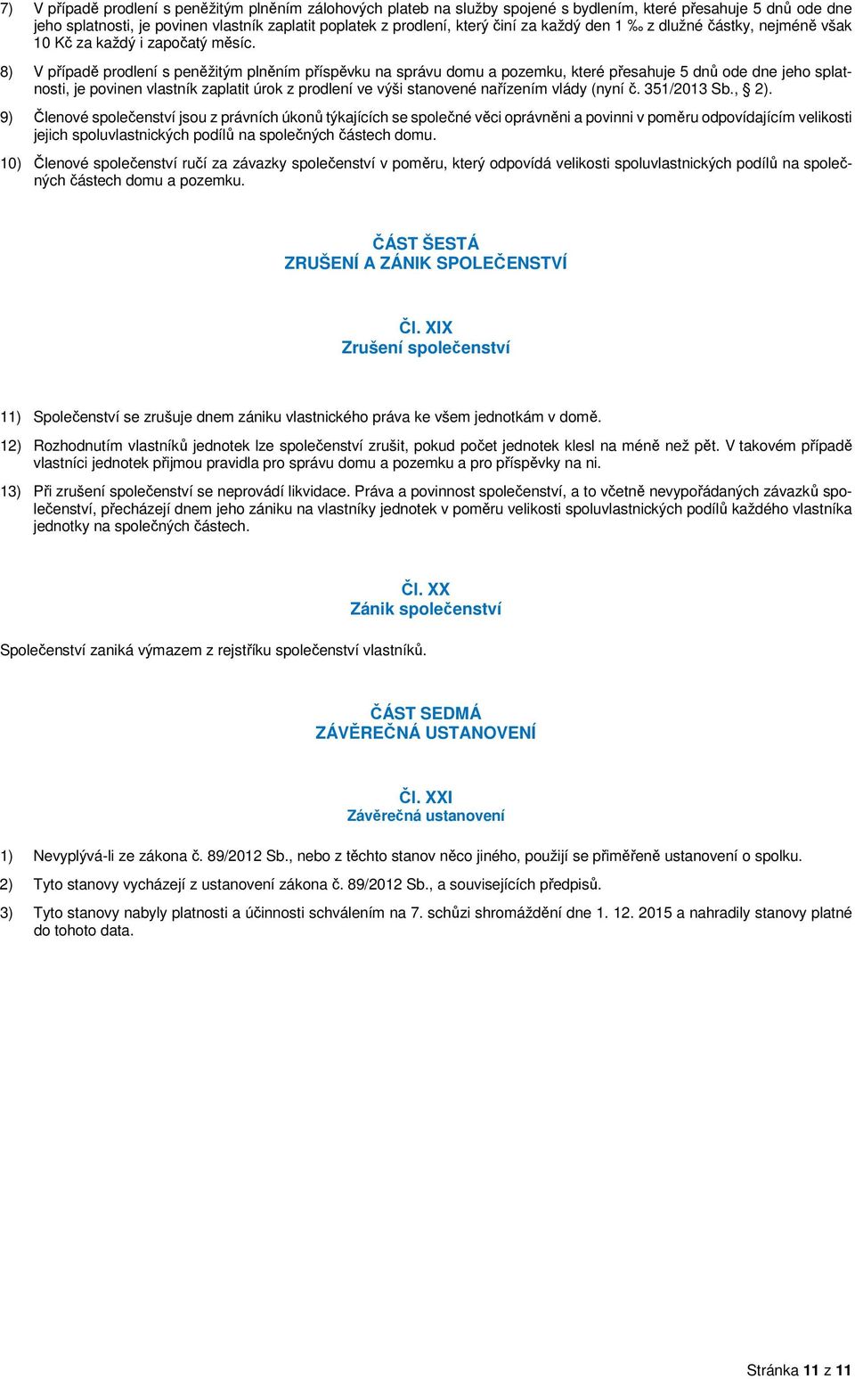 8) V případě prodlení s peněžitým plněním příspěvku na správu domu a pozemku, které přesahuje 5 dnů ode dne jeho splatnosti, je povinen vlastník zaplatit úrok z prodlení ve výši stanovené nařízením