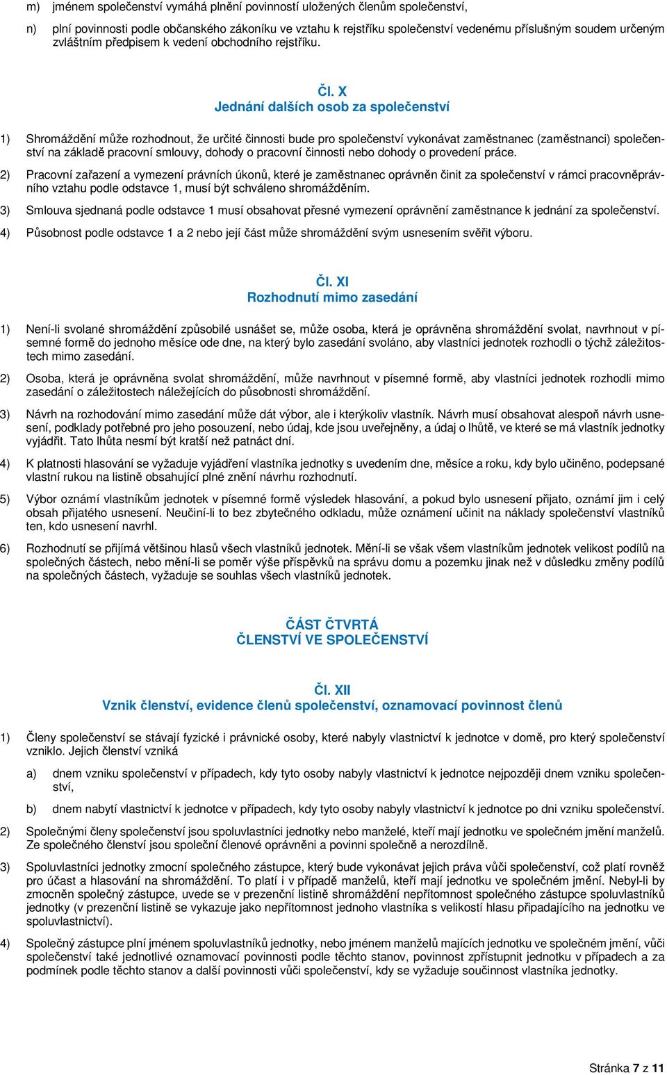 X Jednání dalších osob za společenství 1) Shromáždění může rozhodnout, že určité činnosti bude pro společenství vykonávat zaměstnanec (zaměstnanci) společenství na základě pracovní smlouvy, dohody o