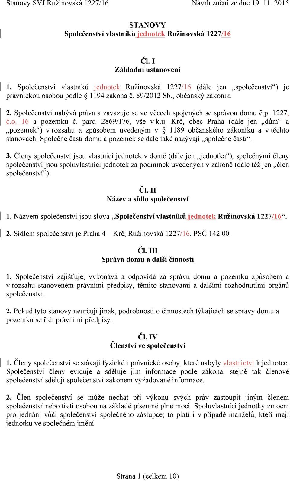 Společenství nabývá práva a zavazuje se ve věcech spojených se správou domu č.p. 1227, č.o. 16 a pozemku č. parc. 2869/176, vše v k.ú.