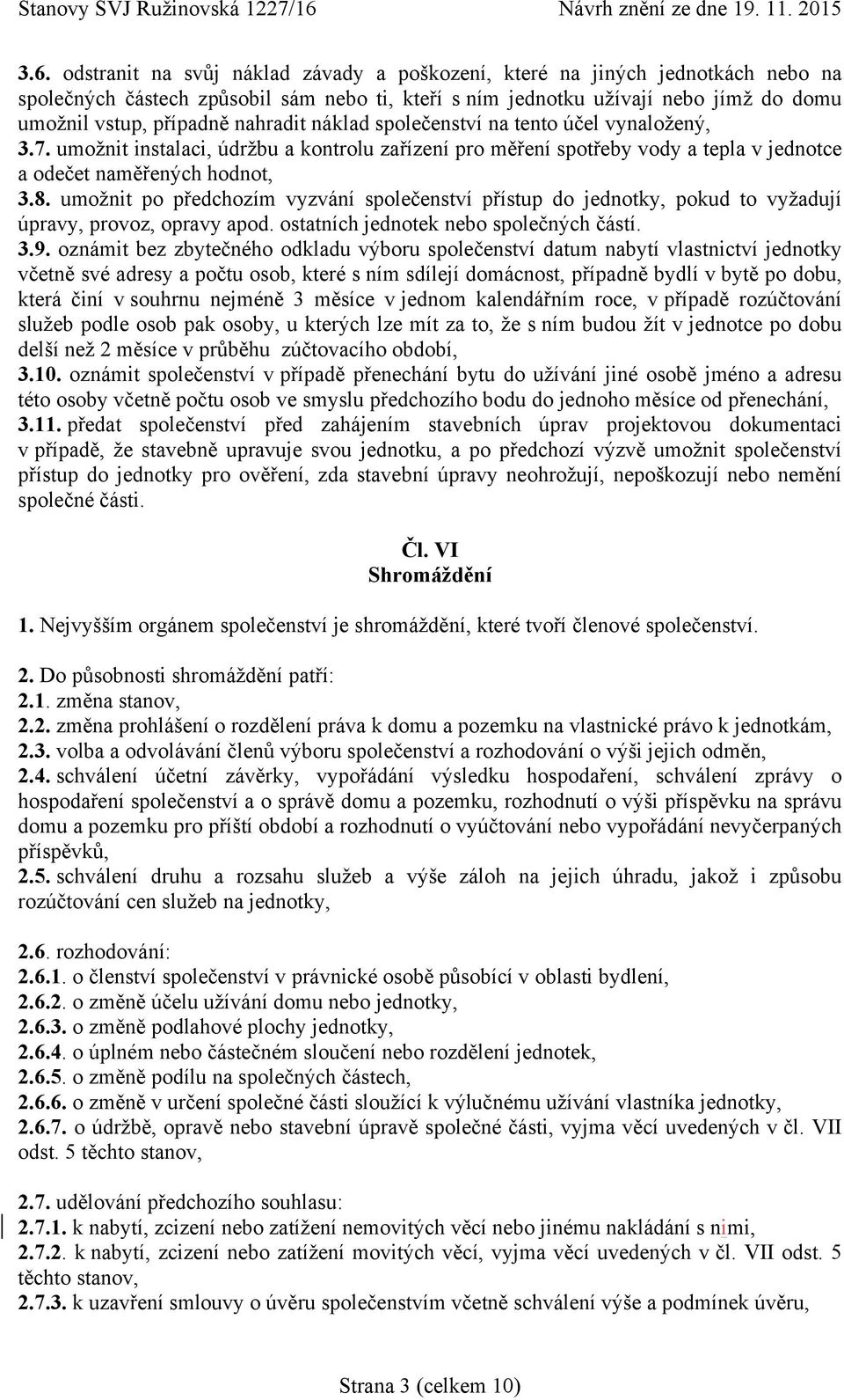 umožnit po předchozím vyzvání společenství přístup do jednotky, pokud to vyžadují úpravy, provoz, opravy apod. ostatních jednotek nebo společných částí. 3.9.