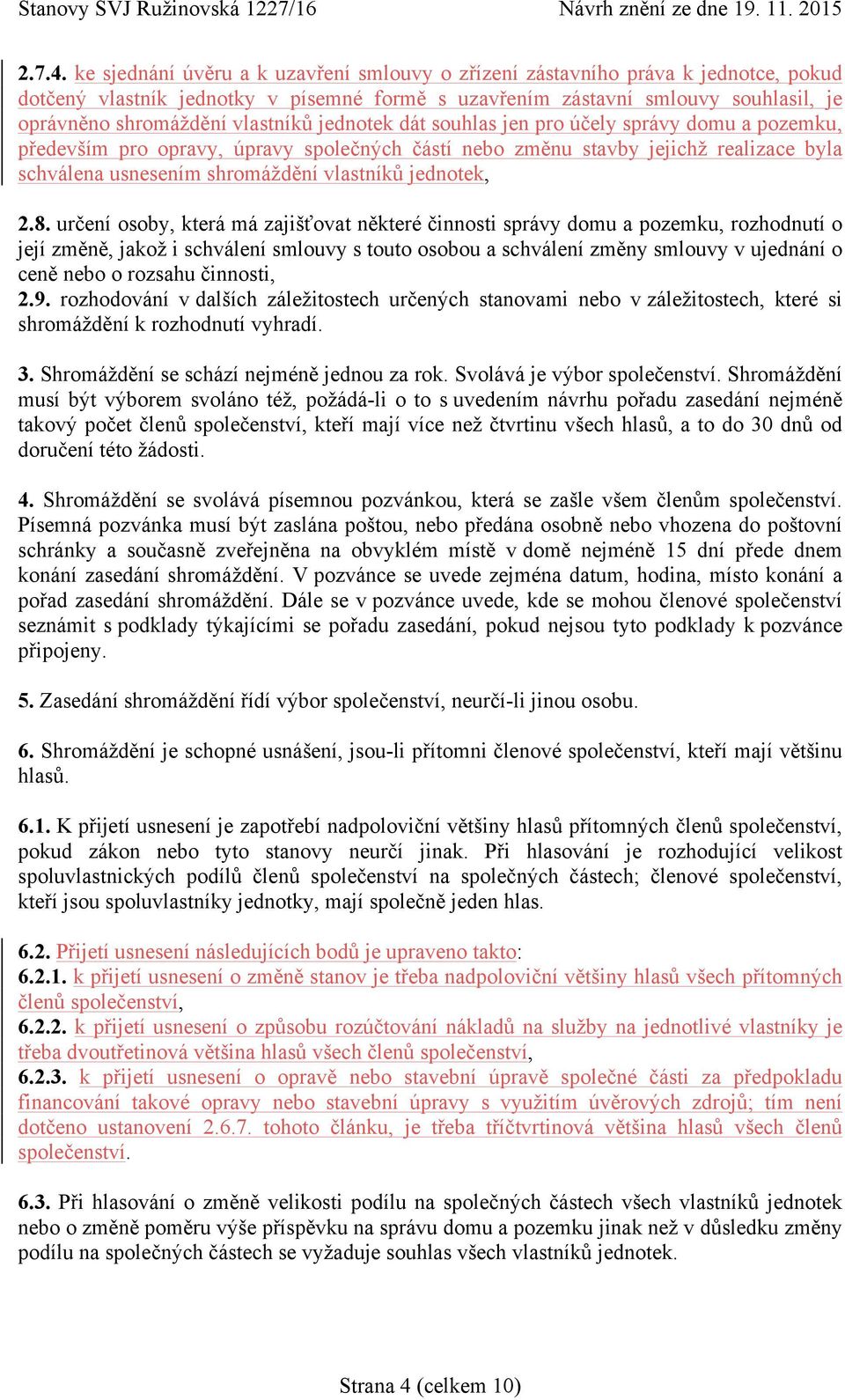 vlastníků jednotek dát souhlas jen pro účely správy domu a pozemku, především pro opravy, úpravy společných částí nebo změnu stavby jejichž realizace byla schválena usnesením shromáždění vlastníků