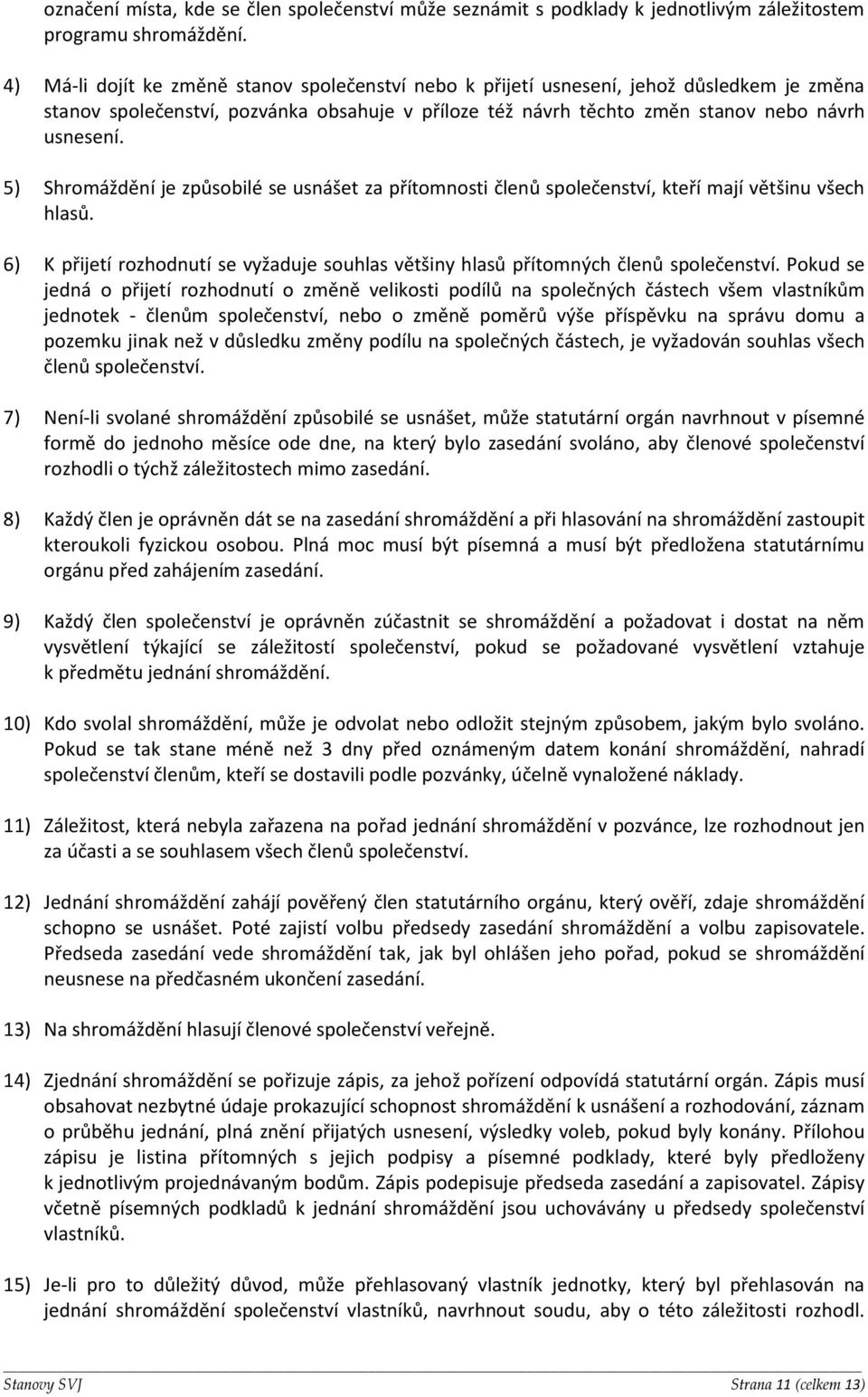 5) Shromáždění je způsobilé se usnášet za přítomnosti členů společenství, kteří mají většinu všech hlasů. 6) K přijetí rozhodnutí se vyžaduje souhlas většiny hlasů přítomných členů společenství.