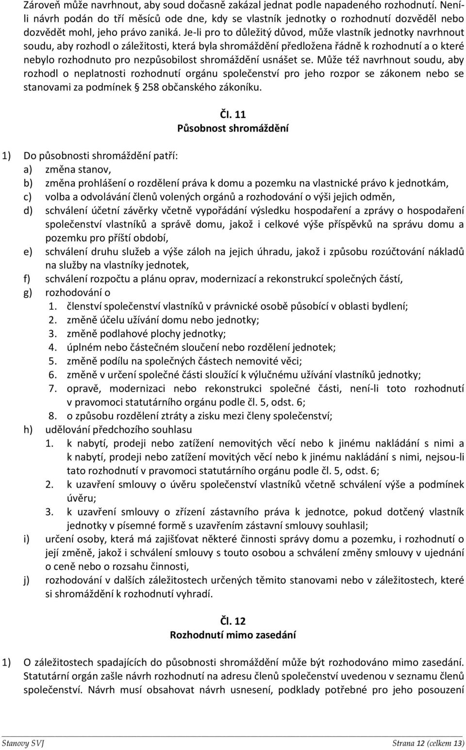 Je-li pro to důležitý důvod, může vlastník jednotky navrhnout soudu, aby rozhodl o záležitosti, která byla shromáždění předložena řádně k rozhodnutí a o které nebylo rozhodnuto pro nezpůsobilost