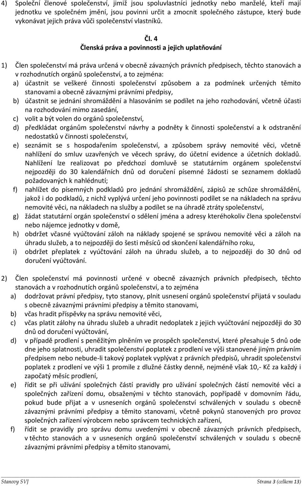 4 Členská práva a povinnosti a jejich uplatňování 1) Člen společenství má práva určená v obecně závazných právních předpisech, těchto stanovách a v rozhodnutích orgánů společenství, a to zejména: a)