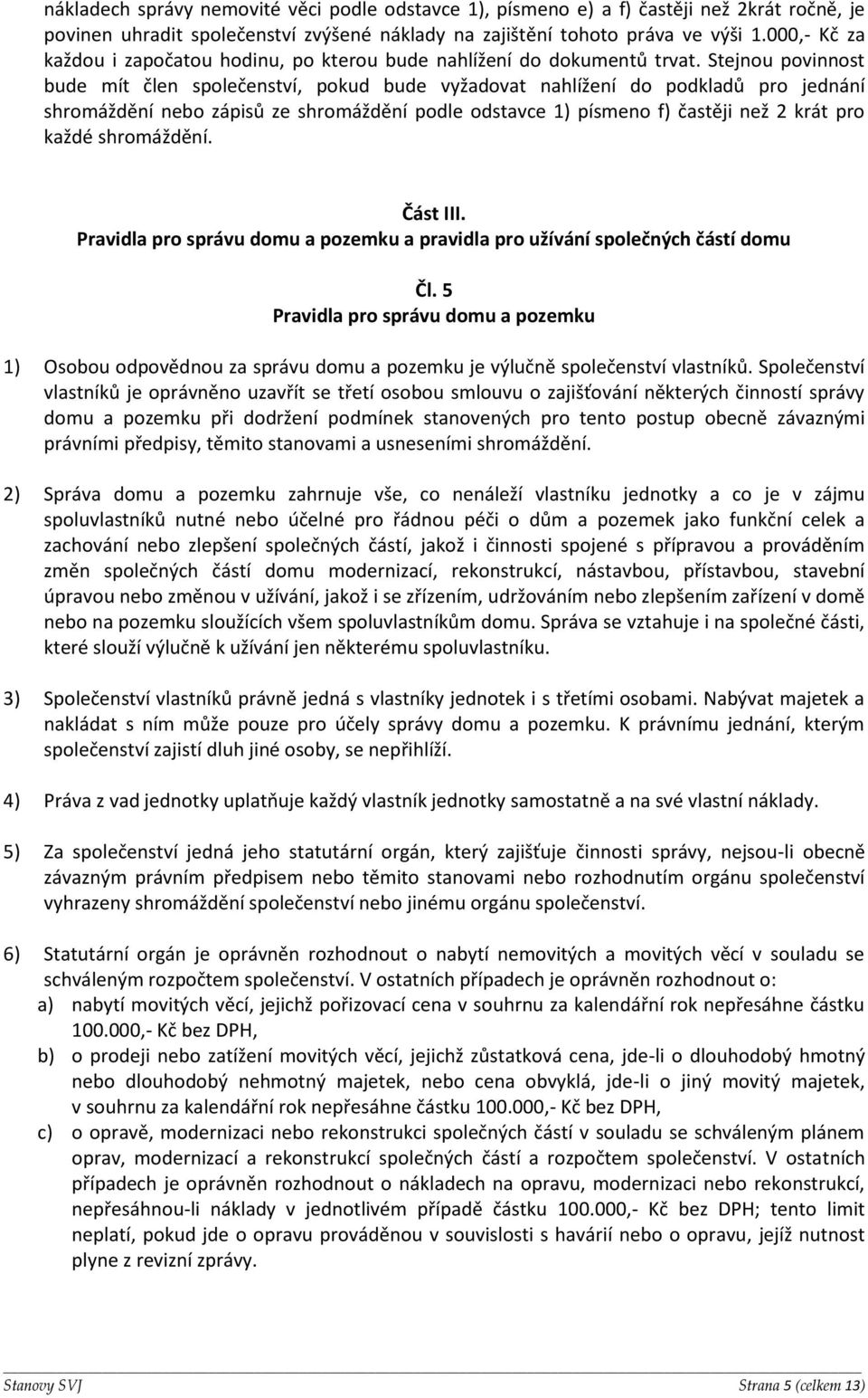 Stejnou povinnost bude mít člen společenství, pokud bude vyžadovat nahlížení do podkladů pro jednání shromáždění nebo zápisů ze shromáždění podle odstavce 1) písmeno f) častěji než 2 krát pro každé