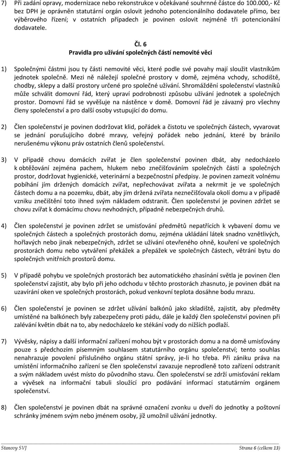 Čl. 6 Pravidla pro užívání společných částí nemovité věci 1) Společnými částmi jsou ty části nemovité věci, které podle své povahy mají sloužit vlastníkům jednotek společně.