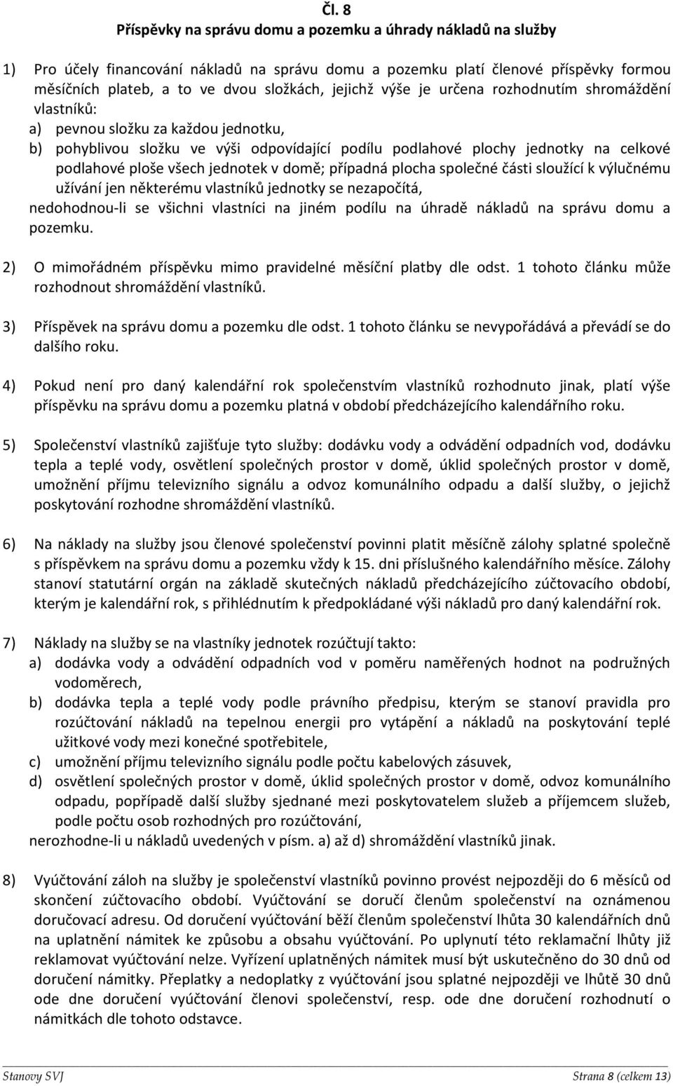 všech jednotek v domě; případná plocha společné části sloužící k výlučnému užívání jen některému vlastníků jednotky se nezapočítá, nedohodnou-li se všichni vlastníci na jiném podílu na úhradě nákladů