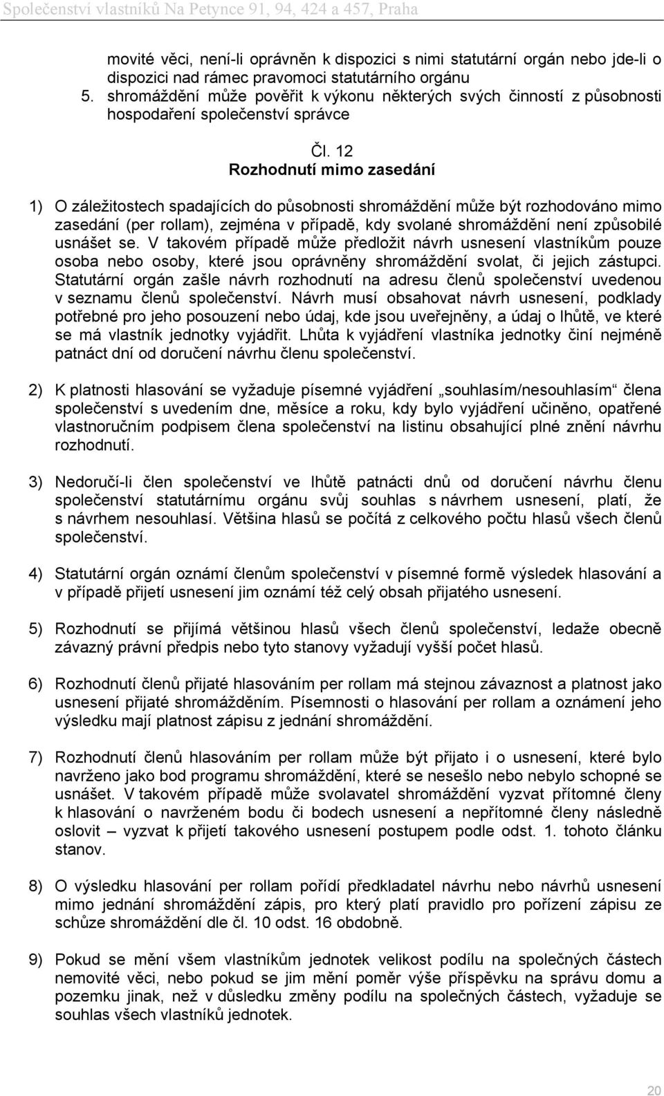 12 Rozhodnutí mimo zasedání 1) O záležitostech spadajících do působnosti shromáždění může být rozhodováno mimo zasedání (per rollam), zejména v případě, kdy svolané shromáždění není způsobilé usnášet