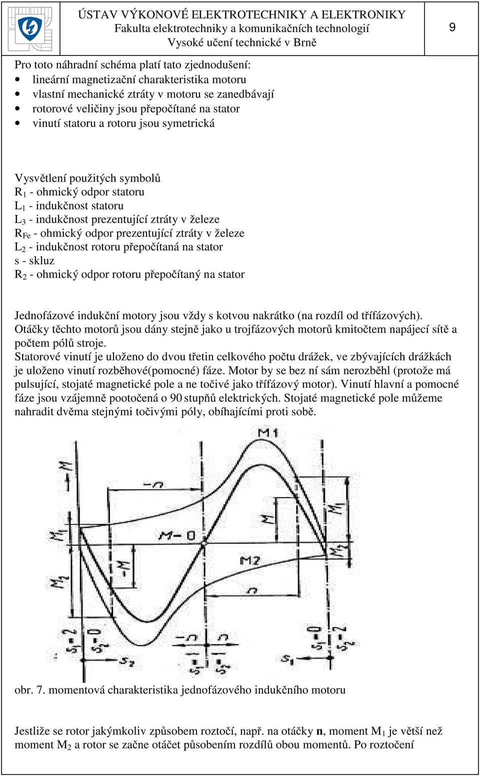 železe L - indukčnost rotoru přepočítaná na stator s - skluz R - ohmický odpor rotoru přepočítaný na stator Jednofázové indukční motory jsou vždy s kotvou nakrátko (na rozdíl od třífázových).