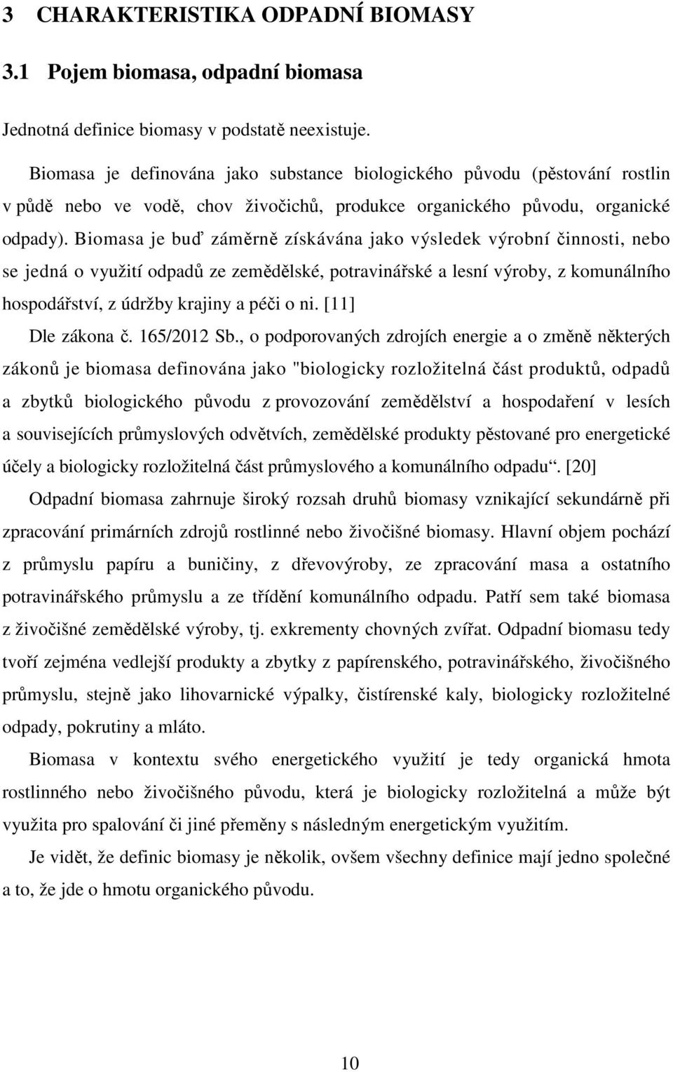 Biomasa je buď záměrně získávána jako výsledek výrobní činnosti, nebo se jedná o využití odpadů ze zemědělské, potravinářské a lesní výroby, z komunálního hospodářství, z údržby krajiny a péči o ni.