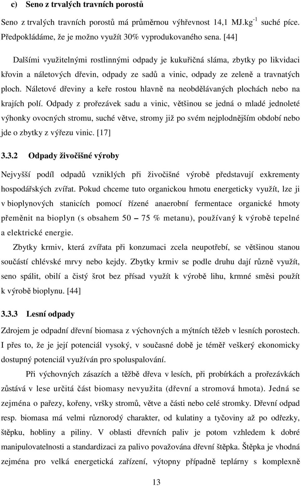 Náletové dřeviny a keře rostou hlavně na neobdělávaných plochách nebo na krajích polí.