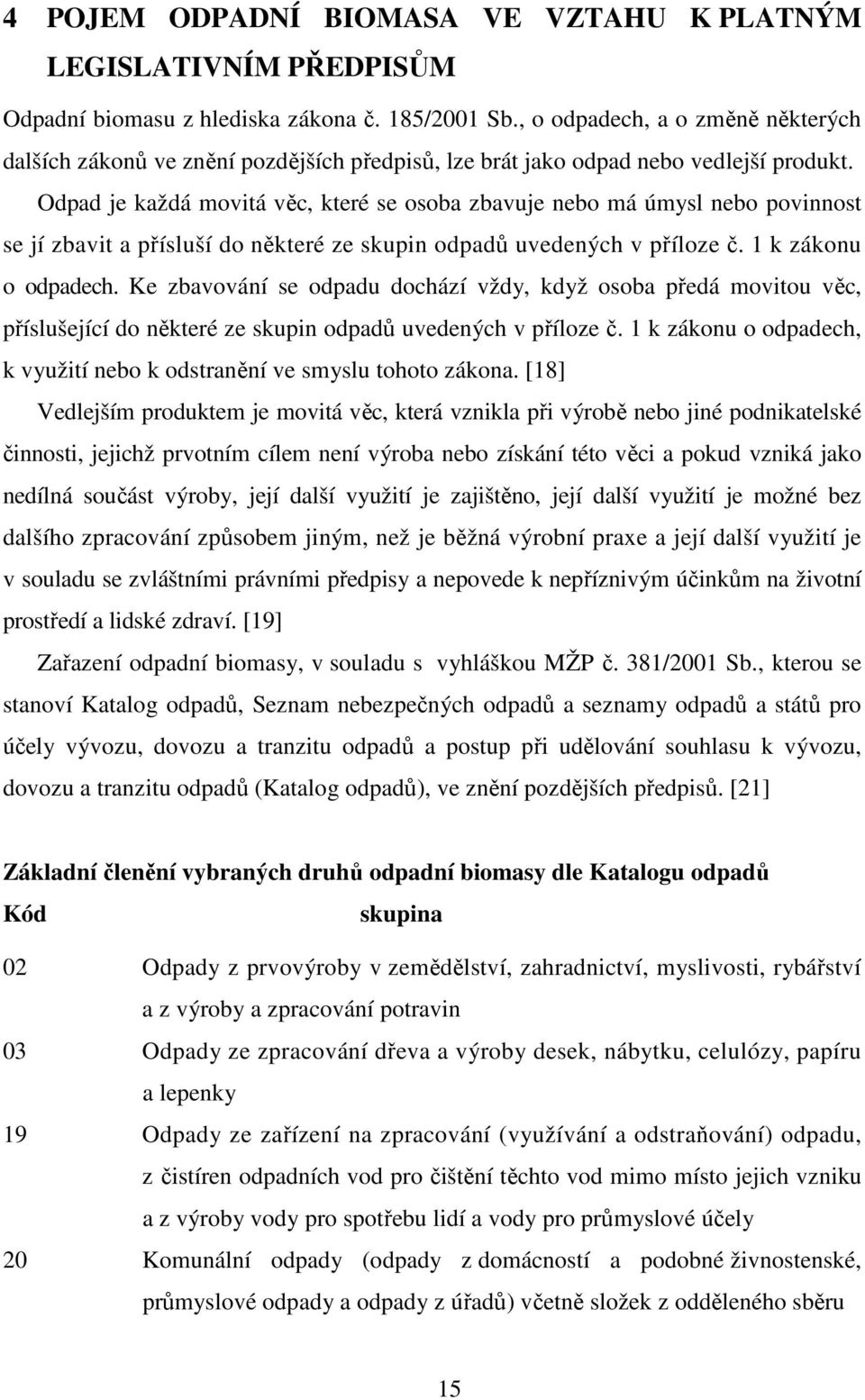 Odpad je každá movitá věc, které se osoba zbavuje nebo má úmysl nebo povinnost se jí zbavit a přísluší do některé ze skupin odpadů uvedených v příloze č. 1 k zákonu o odpadech.