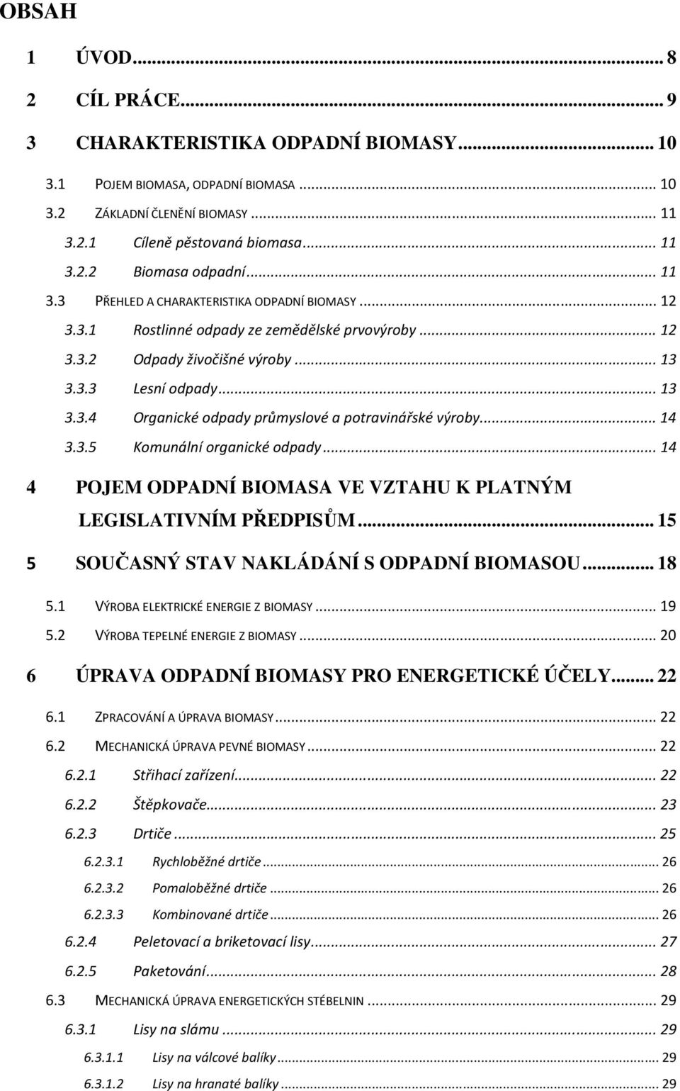.. 14 3.3.5 Komunální organické odpady... 14 4 POJEM ODPADNÍ BIOMASA VE VZTAHU K PLATNÝM LEGISLATIVNÍM PŘEDPISŮM... 15 5 SOUČASNÝ STAV NAKLÁDÁNÍ S ODPADNÍ BIOMASOU... 18 5.