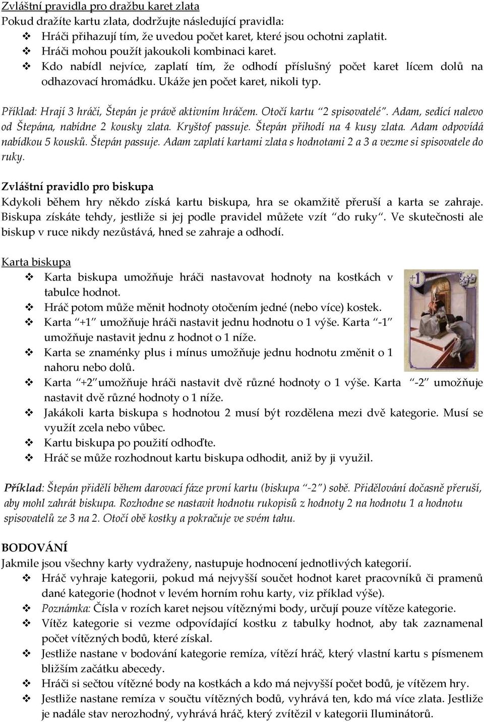 Příklad: Hrají 3 hráči, Štepán je právě aktivním hráčem. Otočí kartu 2 spisovatelé. Adam, sedící nalevo od Štepána, nabídne 2 kousky zlata. Kryštof passuje. Štepán přihodí na 4 kusy zlata.